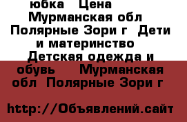 юбка › Цена ­ 200 - Мурманская обл., Полярные Зори г. Дети и материнство » Детская одежда и обувь   . Мурманская обл.,Полярные Зори г.